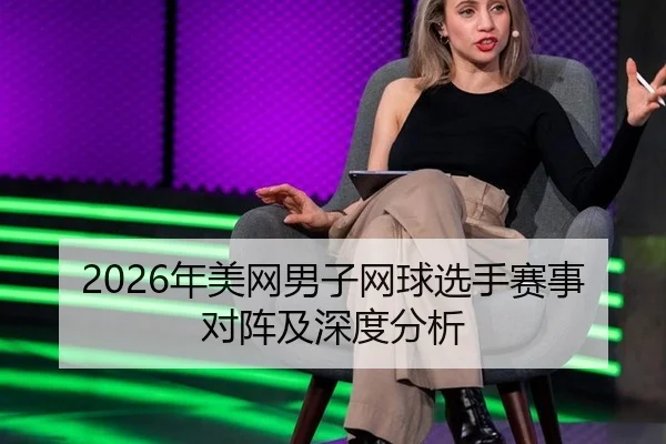 2026年美网男子网球选手赛事对阵及深度分析