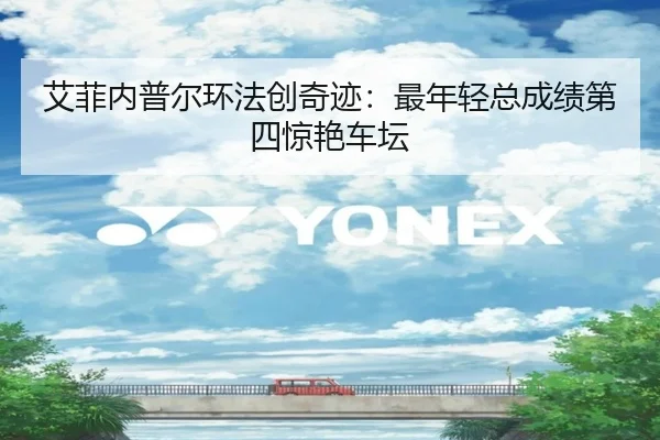 艾菲内普尔环法创奇迹：最年轻总成绩第四惊艳车坛